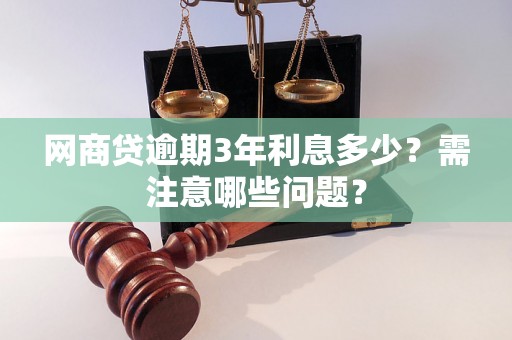 网商贷逾期3年利息多少？需注意哪些问题？