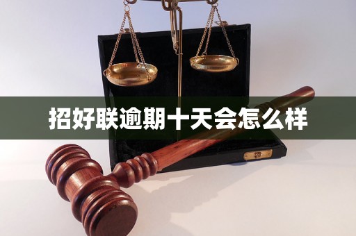 招好联逾期十天会怎么样 招好联逾期十天会怎么样