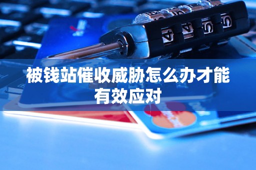 被钱站催收威胁怎么办才能有效应对