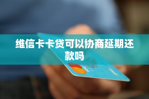 维信卡卡贷可以协商延期还款吗