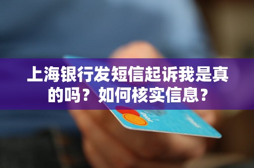 上海银行发短信起诉我是真的吗?如何核实信息? 上海银行发短信起诉我是真的吗?如何核实信息?