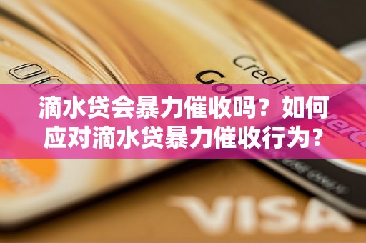 滴水贷会暴力催收吗?如何应对滴水贷暴力催收行为? 滴水贷会暴力催收吗?如何应对滴水贷暴力催收行为?