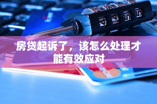 房贷起诉了,该怎么处理才能有效应对 房贷起诉了,该怎么处理才能有效应对