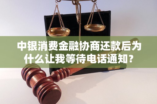 中银消费金融协商还款后为什么让我等待电话通知？