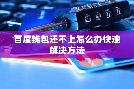 百度钱包还不上怎么办快速解决方法