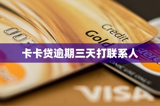 卡卡贷逾期三天打联系人 卡卡贷逾期三天打联系人