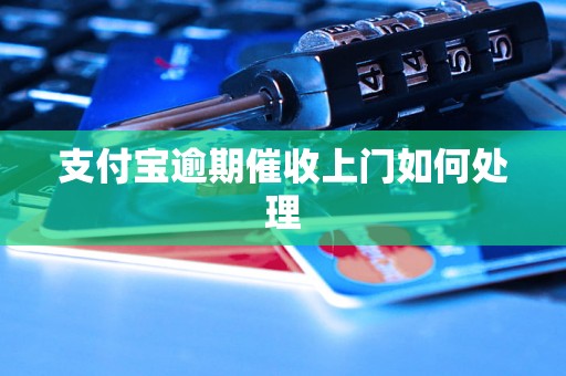 支付宝逾期催收上门如何处理 支付宝逾期催收上门如何处理