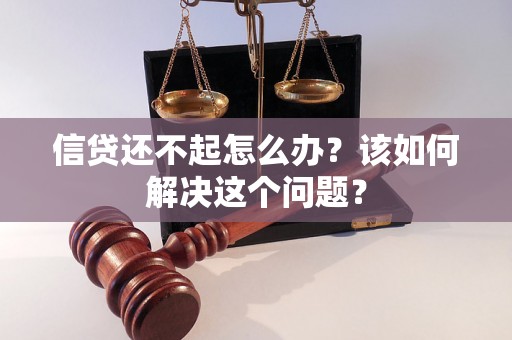 信贷还不起怎么办?该如何解决这个问题? 信贷还不起怎么办?该如何解决这个问题?