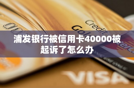 浦发银行被信用卡40000被起诉了怎么办 浦发银行被信用卡40000被起诉了怎么办