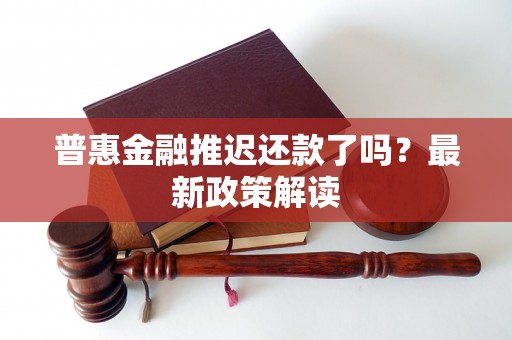 普惠金融推迟还款了吗?最新政策解读 普惠金融推迟还款了吗?最新政策解读