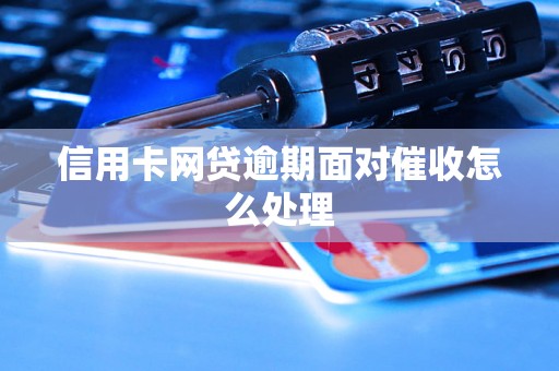 信用卡网贷逾期面对催收怎么处理