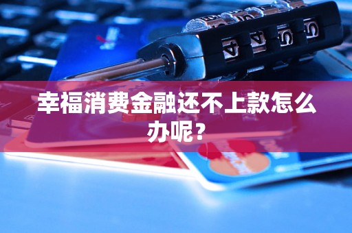 幸福消费金融还不上款怎么办呢？