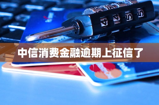 中信消费金融逾期上征信了