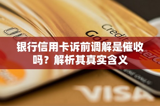 银行信用卡诉前调解是催收吗?解析其真实含义 银行信用卡诉前调解是催收吗?解析其真实含义