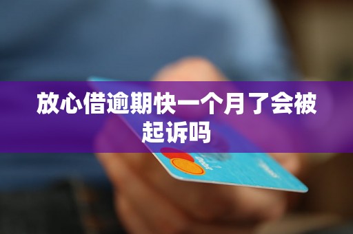 放心借逾期快一个月了会被起诉吗
