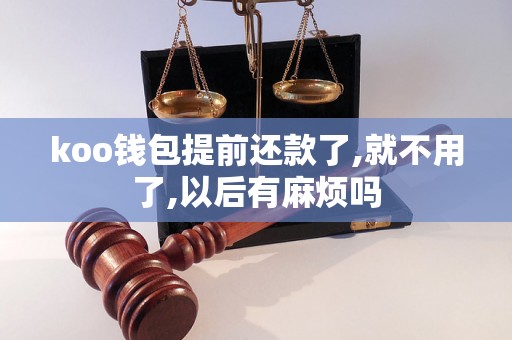 koo钱包提前还款了,就不用了,以后有麻烦吗