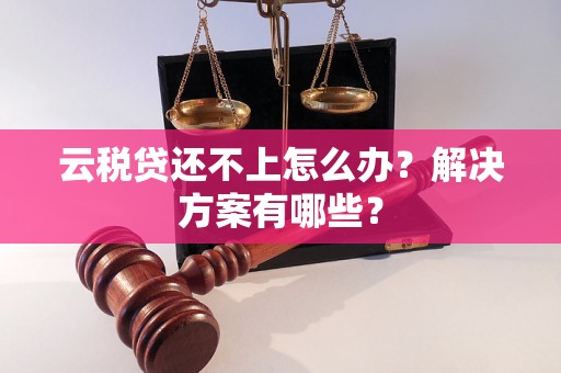 云税贷还不上怎么办？解决方案有哪些？