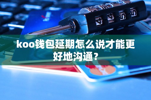koo钱包延期怎么说才能更好地沟通？