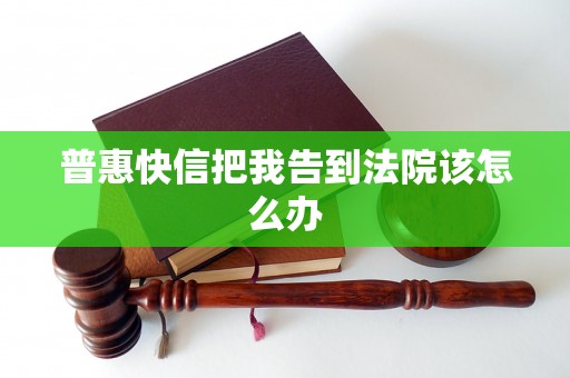 普惠快信把我告到法院该怎么办