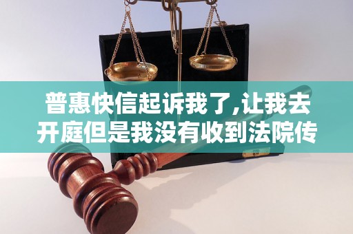 普惠快信起诉我了,让我去开庭但是我没有收到法院传票 普惠快信起诉我了,让我去开庭但是我没有收到法院传票