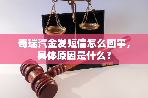 奇瑞汽金发短信怎么回事,具体原因是什么? 奇瑞汽金发短信怎么回事,具体原因是什么?