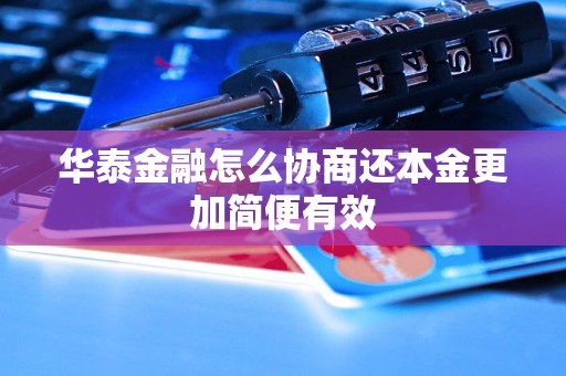 华泰金融怎么协商还本金更加简便有效