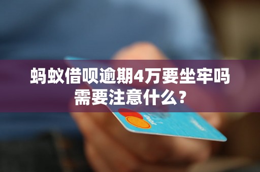 蚂蚁借呗逾期4万要坐牢吗需要注意什么？