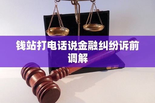 钱站打电话说金融纠纷诉前调解