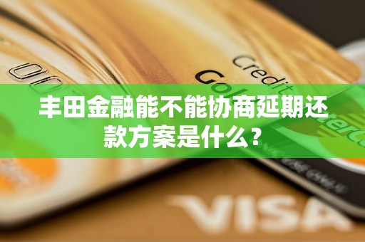 丰田金融能不能协商延期还款方案是什么？