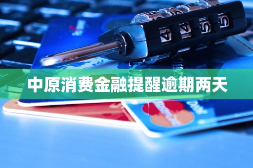中原消费金融提醒逾期两天 中原消费金融提醒逾期两天