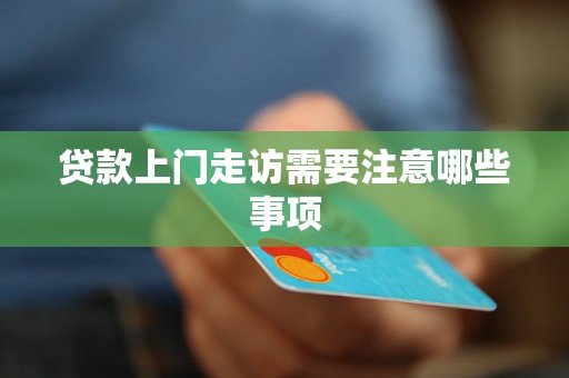 贷款上门走访需要注意哪些事项