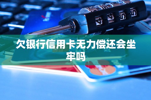 欠银行信用卡无力偿还会坐牢吗