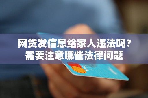 网贷发信息给家人违法吗？需要注意哪些法律问题