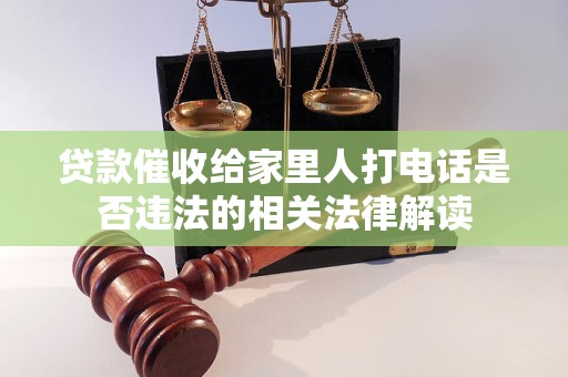 贷款催收给家里人打电话是否违法的相关法律解读