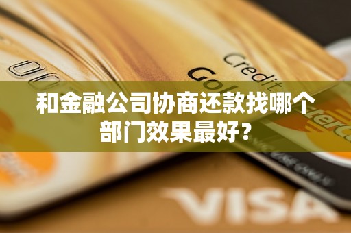 和金融公司协商还款找哪个部门效果最好？