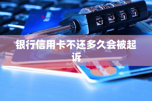 银行信用卡不还多久会被起诉