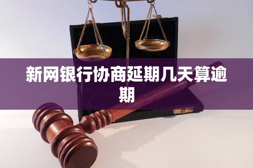 新网银行协商延期几天算逾期 新网银行协商延期几天算逾期