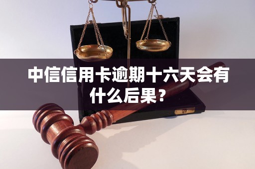 中信信用卡逾期十六天会有什么后果？