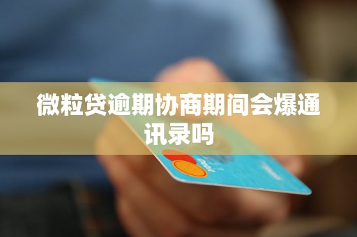 微粒贷逾期协商期间会爆通讯录吗 微粒贷逾期协商期间会爆通讯录吗