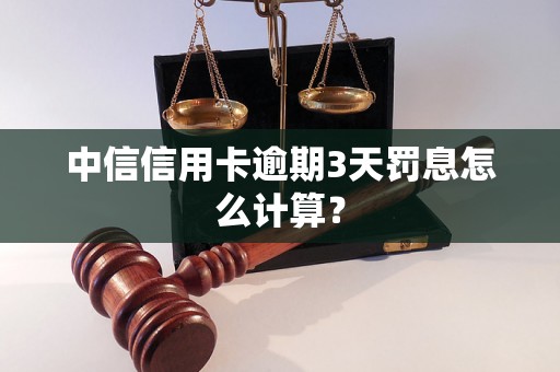 中信信用卡逾期3天罚息怎么计算？