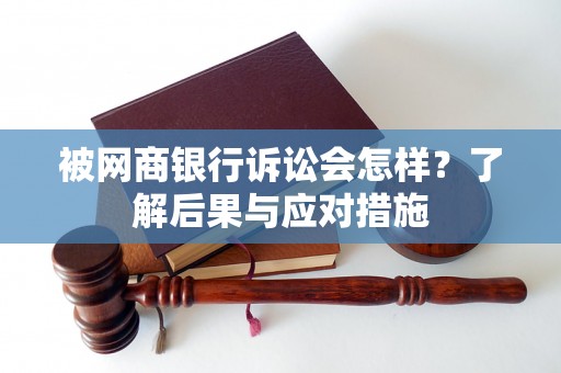 被网商银行诉讼会怎样？了解后果与应对措施