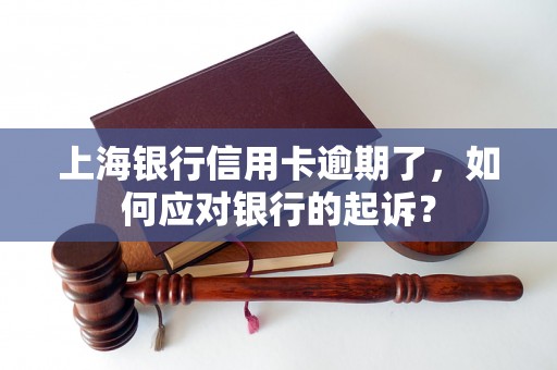 上海银行信用卡逾期了,如何应对银行的起诉? 上海银行信用卡逾期了,如何应对银行的起诉?