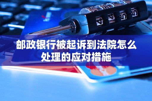 邮政银行被起诉到法院怎么处理的应对措施 邮政银行被起诉到法院怎么处理的应对措施