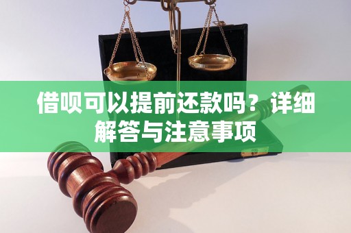 借呗可以提前还款吗?详细解答与注意事项 借呗可以提前还款吗?详细解答与注意事项