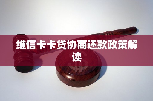维信卡卡贷协商还款政策解读