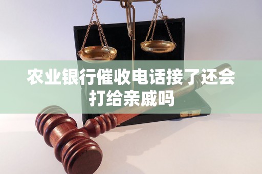 农业银行催收电话接了还会打给亲戚吗 农业银行催收电话接了还会打给亲戚吗
