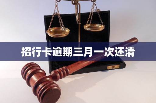 招行卡逾期三月一次还清 招行卡逾期三月一次还清