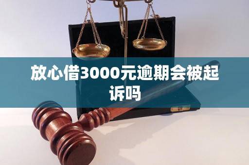 放心借3000元逾期会被起诉吗