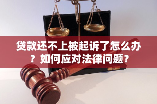 贷款还不上被起诉了怎么办?如何应对法律问题? 贷款还不上被起诉了怎么办?如何应对法律问题?