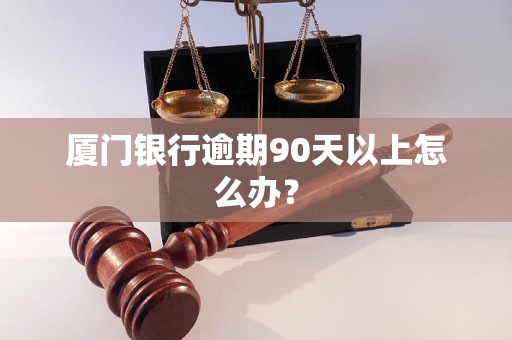 厦门银行逾期90天以上怎么办？